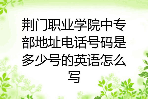 荆门职业学院中专部地址电话号码是多少号的英语怎么写