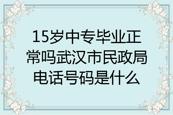 15岁中专毕业正常吗武汉市民政局电话号码是什么