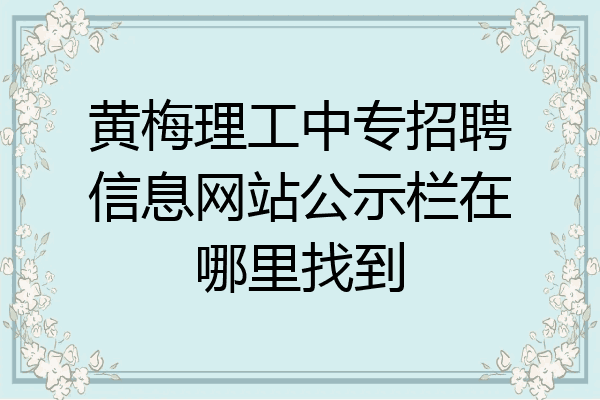黄梅理工中专招聘信息网站公示栏在哪里找到