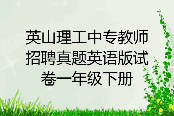 英山理工中专教师招聘真题英语版试卷一年级下册