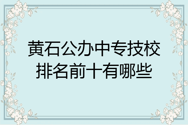 黄石公办中专技校排名前十有哪些