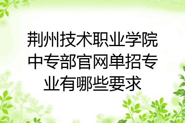 荆州技术职业学院中专部官网单招专业有哪些要求