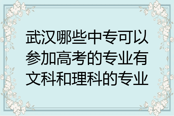 武汉哪些中专可以参加高考的专业有文科和理科的专业