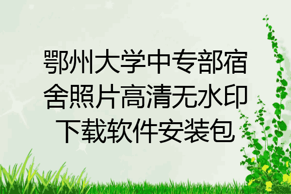 鄂州大学中专部宿舍照片高清无水印下载软件安装包