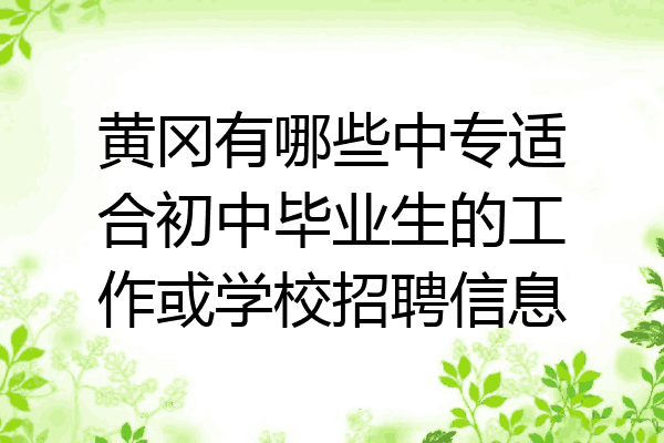 黄冈有哪些中专适合初中毕业生的工作或学校招聘信息