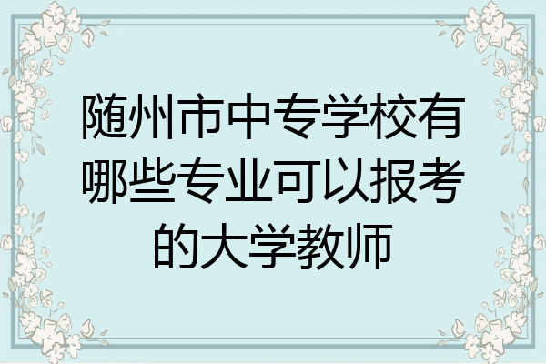 随州市中专学校有哪些专业可以报考的大学教师