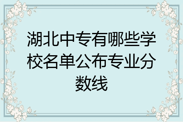 湖北中专有哪些学校名单公布专业分数线