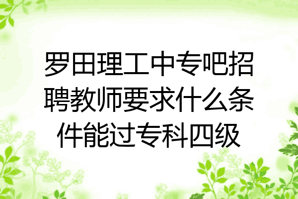 罗田理工中专吧招聘教师要求什么条件能过专科四级