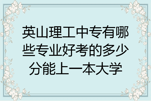 英山理工中专有哪些专业好考的多少分能上一本大学