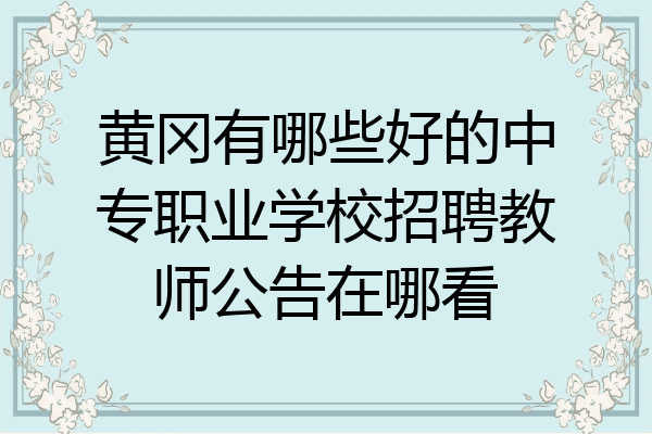 黄冈有哪些好的中专职业学校招聘教师公告在哪看
