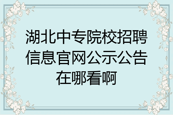 湖北中专院校招聘信息官网公示公告在哪看啊