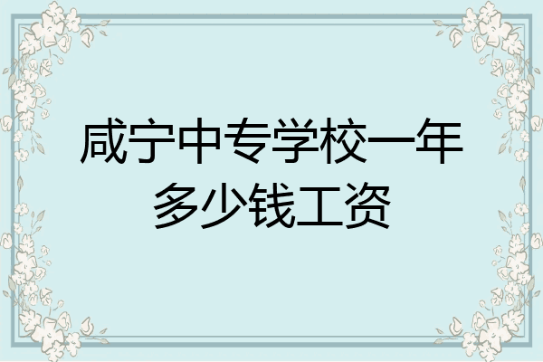 咸宁中专学校一年多少钱工资