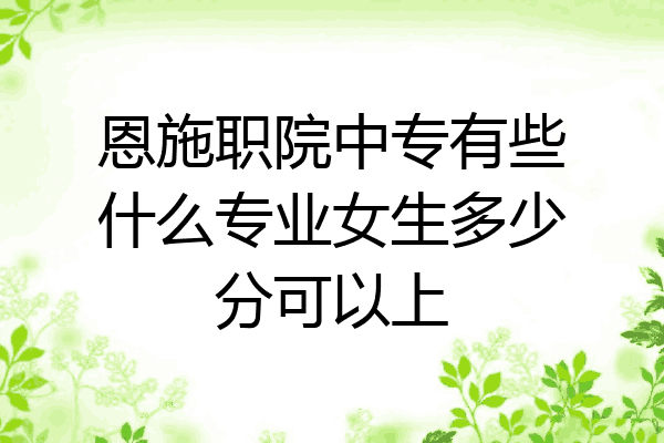 恩施职院中专有些什么专业女生多少分可以上