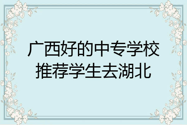 广西好的中专学校推荐学生去湖北