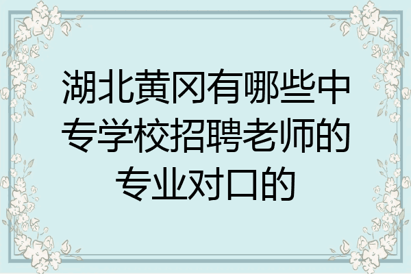 湖北黄冈有哪些中专学校招聘老师的专业对口的