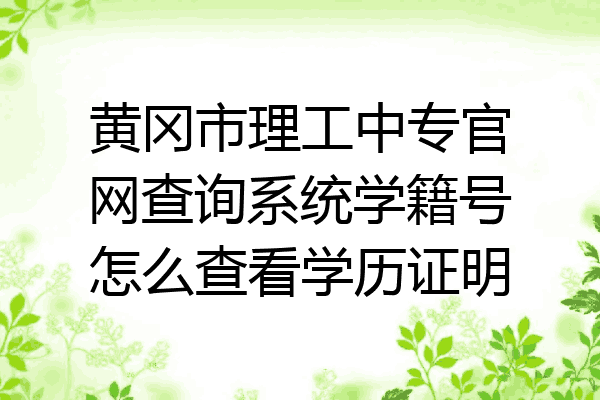 黄冈市理工中专官网查询系统学籍号怎么查看学历证明