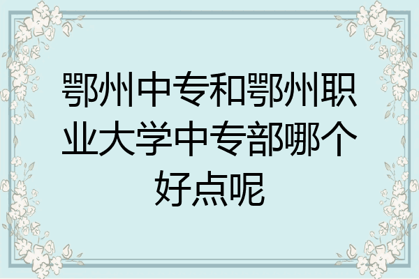 鄂州中专和鄂州职业大学中专部哪个好点呢