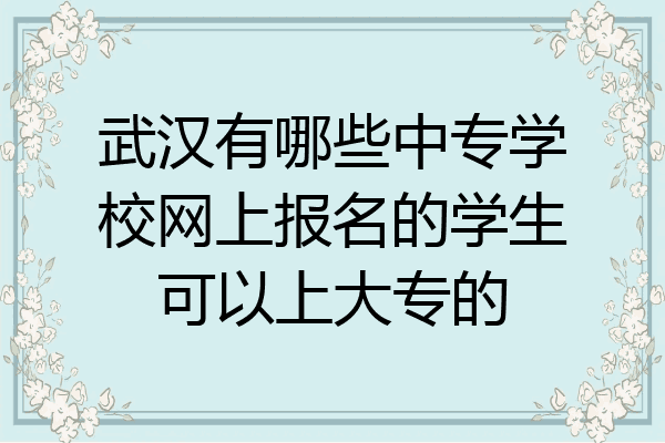 武汉有哪些中专学校网上报名的学生可以上大专的