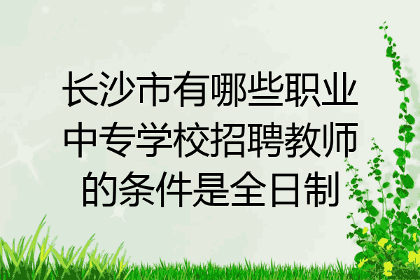 长沙市有哪些职业中专学校招聘教师的条件是全日制