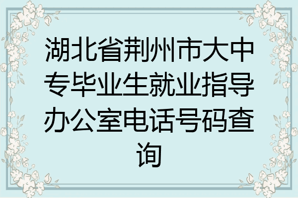 湖北省荆州市大中专毕业生就业指导办公室电话号码查询