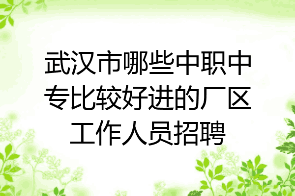 武汉市哪些中职中专比较好进的厂区工作人员招聘