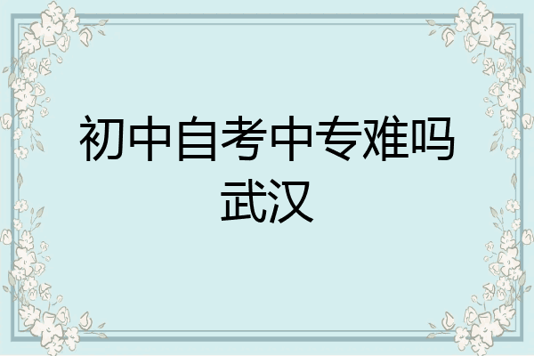 初中自考中专难吗武汉