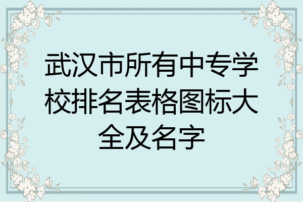 武汉市所有中专学校排名表格图标大全及名字