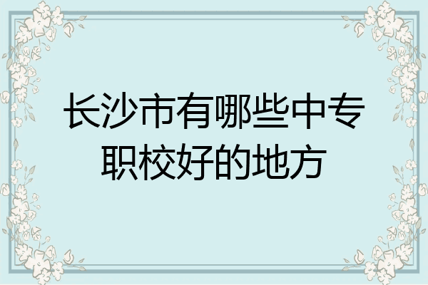长沙市有哪些中专职校好的地方