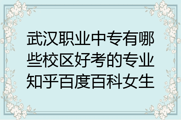 武汉职业中专有哪些校区好考的专业知乎百度百科女生
