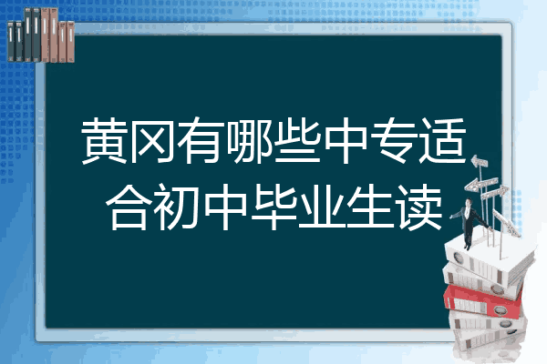 黄冈有哪些中专适合初中毕业生读