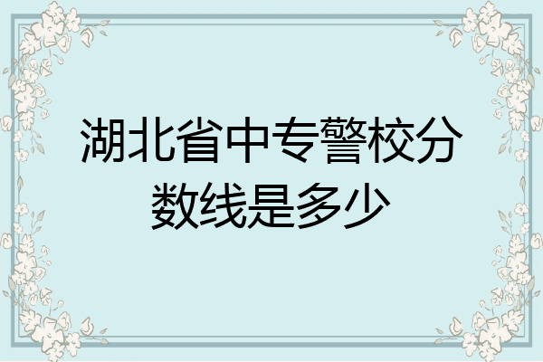 湖北省中专警校分数线是多少