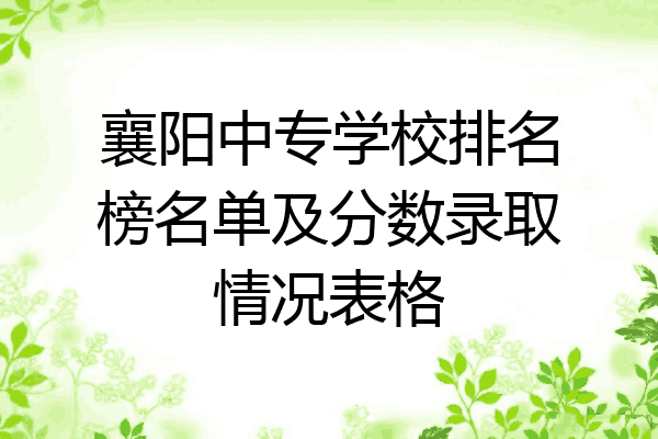 襄阳中专学校排名榜名单及分数录取情况表格