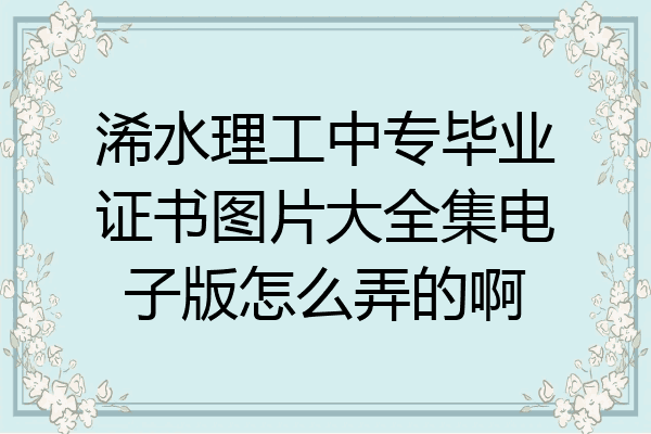 浠水理工中专毕业证书图片大全集电子版怎么弄的啊