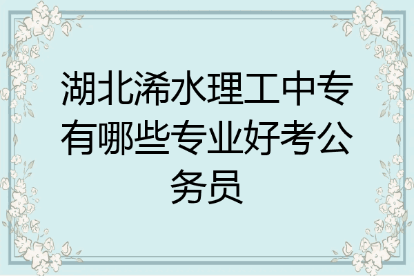 湖北浠水理工中专有哪些专业好考公务员