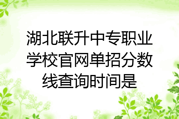 湖北联升中专职业学校官网单招分数线查询时间是
