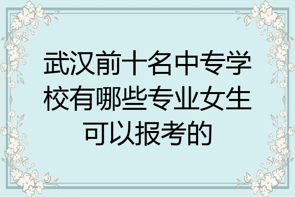 武汉前十名中专学校有哪些专业女生可以报考的