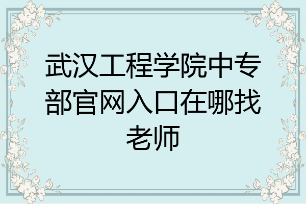 武汉工程学院中专部官网入口在哪找老师