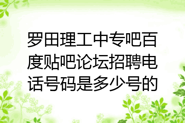 罗田理工中专吧百度贴吧论坛招聘电话号码是多少号的
