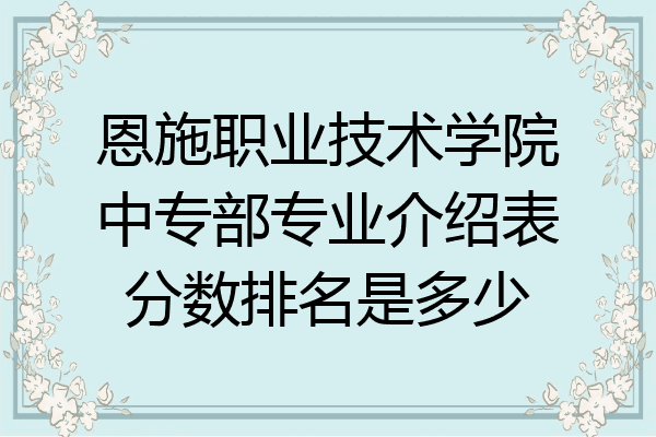 恩施职业技术学院中专部专业介绍表分数排名是多少