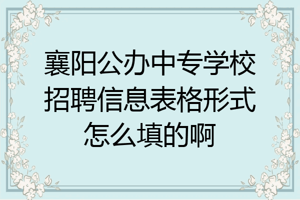 襄阳公办中专学校招聘信息表格形式怎么填的啊