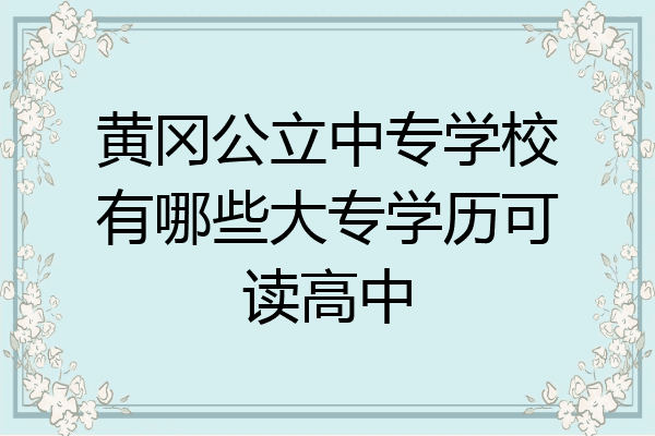 黄冈公立中专学校有哪些大专学历可读高中