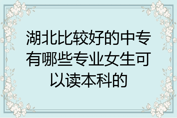 湖北比较好的中专有哪些专业女生可以读本科的