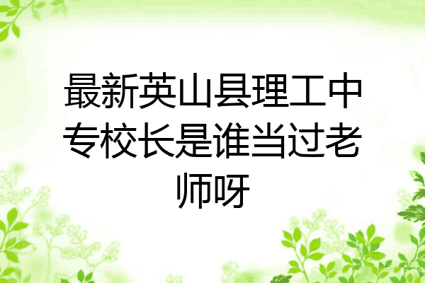 最新英山县理工中专校长是谁当过老师呀