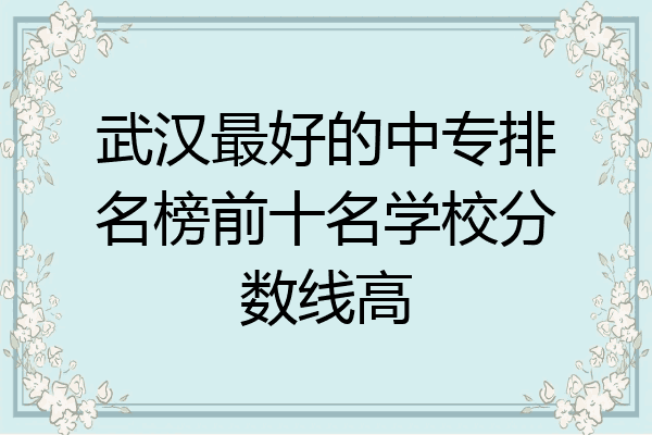 武汉最好的中专排名榜前十名学校分数线高