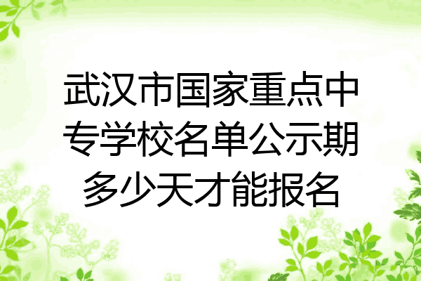 武汉市国家重点中专学校名单公示期多少天才能报名