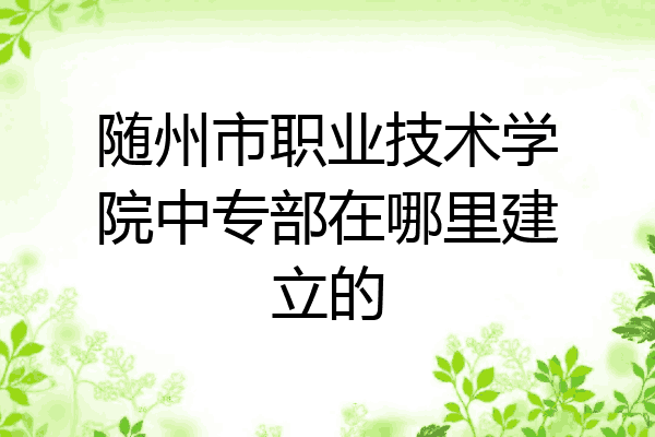 随州市职业技术学院中专部在哪里建立的