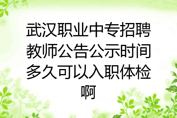 武汉职业中专招聘教师公告公示时间多久可以入职体检啊
