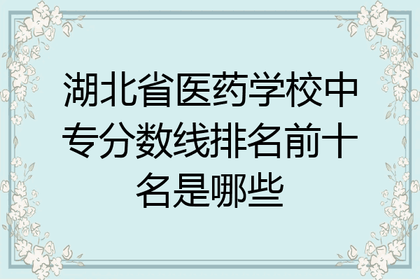 湖北省医药学校中专分数线排名前十名是哪些