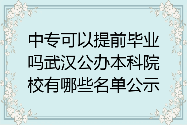 中专可以提前毕业吗武汉公办本科院校有哪些名单公示