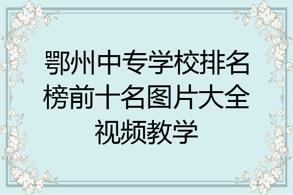 鄂州中专学校排名榜前十名图片大全视频教学